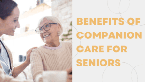 7 Excellent Benefits of Companion Care for Seniors