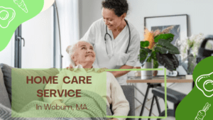 Why Home Care Service in Woburn, MA, is the Ideal Choice?